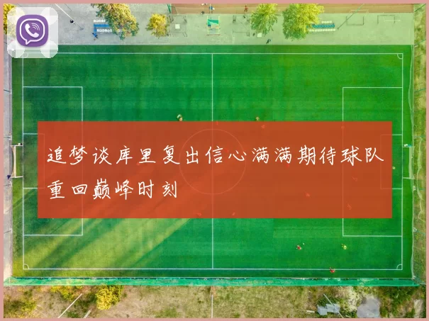 追梦谈库里复出信心满满期待球队重回巅峰时刻