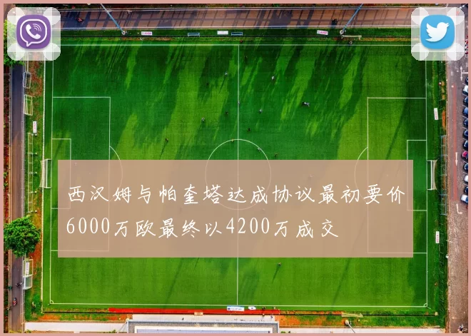 西汉姆与帕奎塔达成协议最初要价6000万欧最终以4200万成交