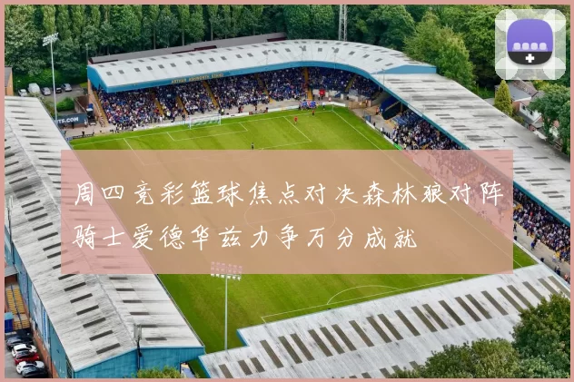 周四竞彩篮球焦点对决森林狼对阵骑士爱德华兹力争万分成就