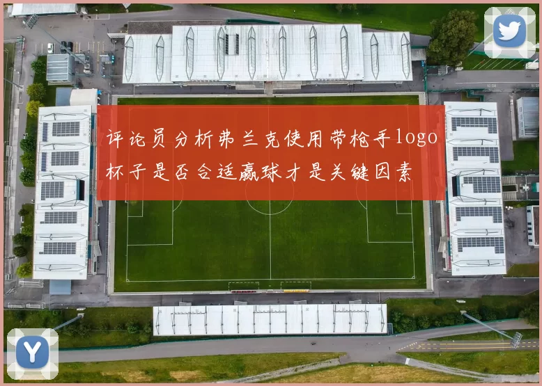 评论员分析弗兰克使用带枪手logo杯子是否合适赢球才是关键因素