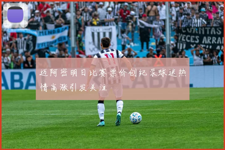 迈阿密明日比赛票价创纪录球迷热情高涨引发关注