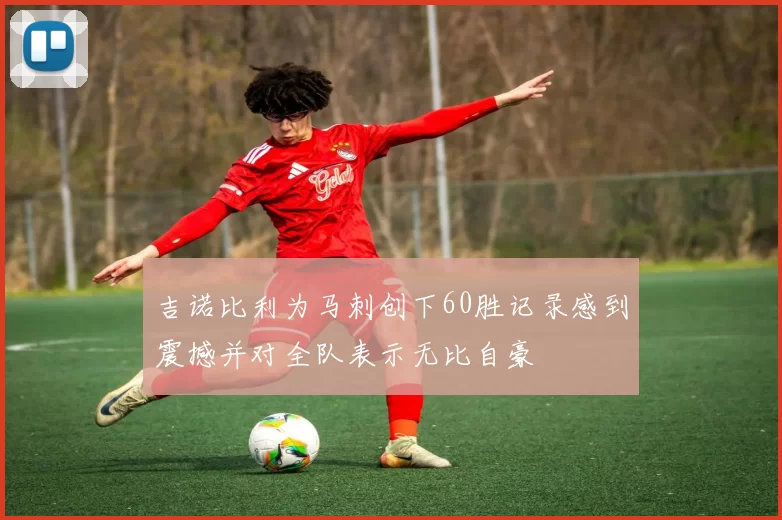 吉诺比利为马刺创下60胜记录感到震撼并对全队表示无比自豪