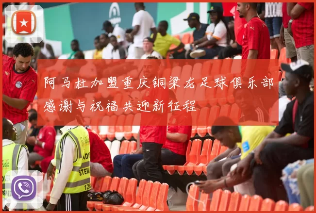 阿马杜加盟重庆铜梁龙足球俱乐部感谢与祝福共迎新征程