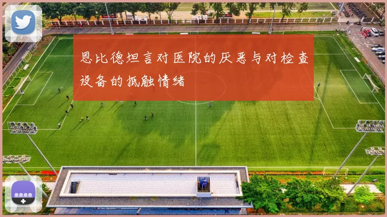 恩比德坦言对医院的厌恶与对检查设备的抵触情绪